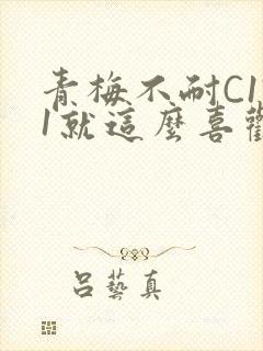 青梅不耐C1V1就这么喜欢学长