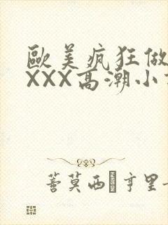 欧美疯狂做受XXXX高潮小说