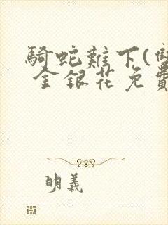 骑蛇难下(双) 金银花免费阅读完整版