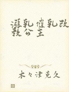 涨乳催乳改造调教公主