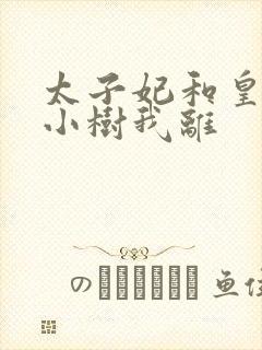 太子妃和皇上在小树我离