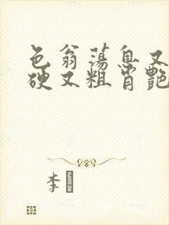 色翁荡息又大又硬又粗肖艳