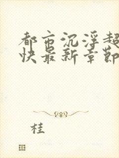 都市沉浮超前超快最新章节