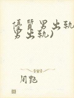 优质男出轨h(男出轨)