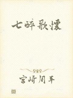 七醉歌怀