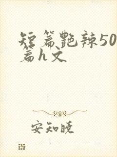 短篇艳辣500篇h文