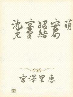 沈宴昭安萌全文免费结局