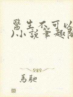 医生不可以(限)小说笔趣阁