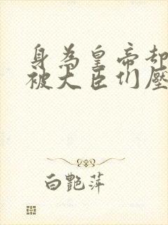 身为皇帝却每天被大臣们压