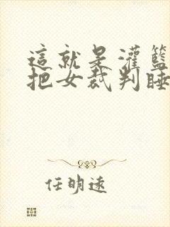 这就是灌篮球员把女裁判睡了