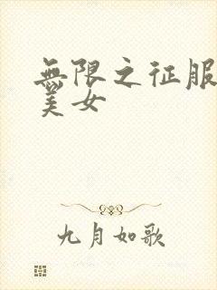 无限之征服天下美女