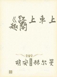 《路上车上》笔趣阁