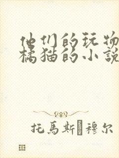 他们的玩物by橘猫的小说笔趣阁免费阅读