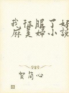 我征服了好友麻麻美妇小说
