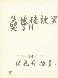 失忆后被男友C哭了H