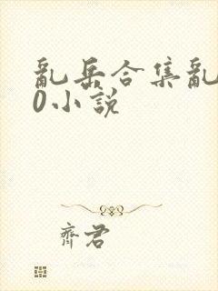 乱岳合集乱500小说