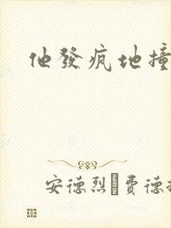 他发疯地撞着他