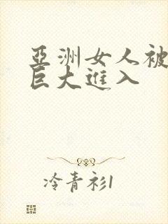 亚洲女人被黑人巨大进入