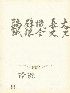 隔壁机长大叔是饿狼全文免费阅读