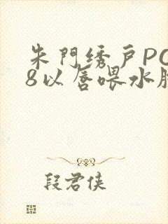 朱门绣户PO18以唇喂水脸红心跳