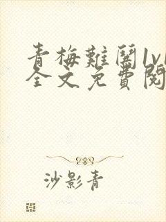 青梅难哄1v1全文免费阅读小说