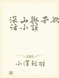 深山与子欲乱生活小说