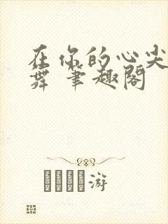 在你的心尖上起舞 笔趣阁