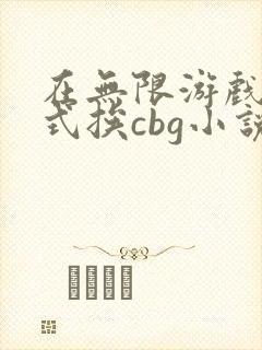 在无限游戏里花式挨cbg小说