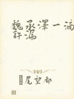 魏承泽一滴都不许漏