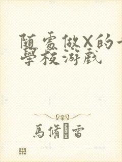 随处做X的世界学校游戏