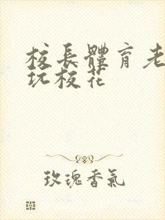 校长体育老师共玩校花