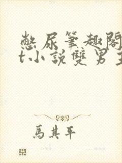 憋尿笔趣阁txt小说双男主