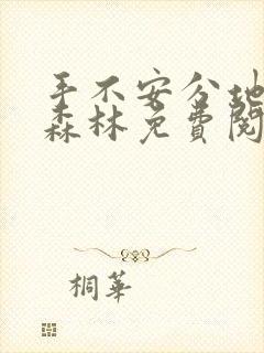 手不安分地探入森林免费阅读