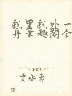 戏里戏外一叶孤舟笔趣阁全文