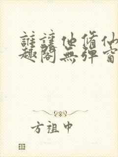 谁让他修仙的笔趣阁无弹窗