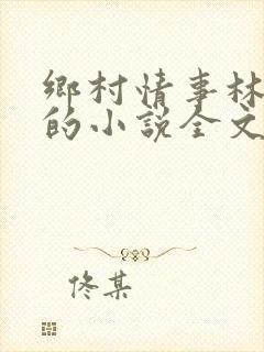 乡村情事林大牛的小说全文免费阅读无弹窗的