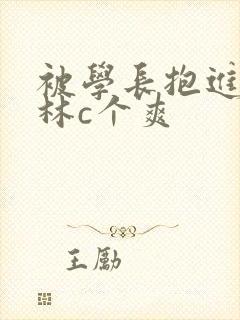 被学长抱进小树林c个爽