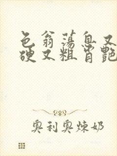 色翁荡息又大又硬又粗肖艳