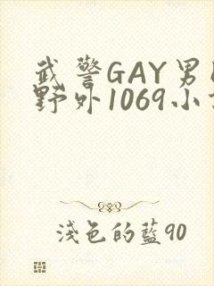 武警GAY男同野外1069小说