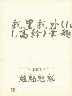 戏里戏外(1v1,高干)笔趣阁