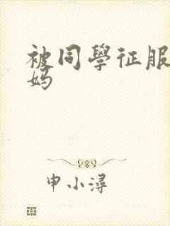 被同学征服的妈妈