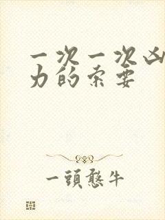 一次一次凶猛有力的索要