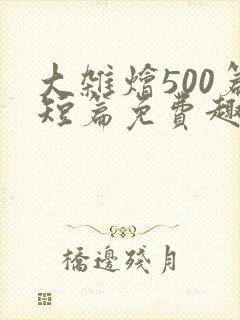大杂烩500篇短篇免费趣笔阁在