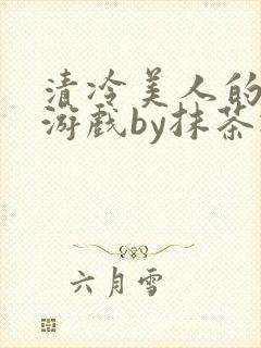 清冷美人的神奇游戏by抹茶冰