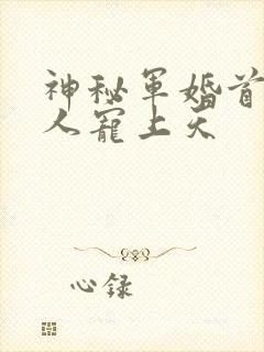 神秘军婚首长大人宠上天
