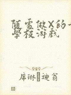 随处做X的世界学校游戏