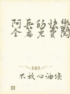 阿兵的快乐生活全篇免费阅读