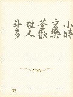 斗破苍穹小医仙多人欢乐时光