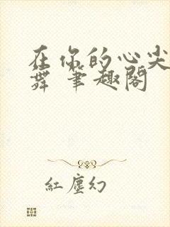 在你的心尖上起舞 笔趣阁