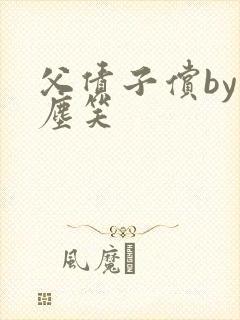 父债子偿by红尘笑